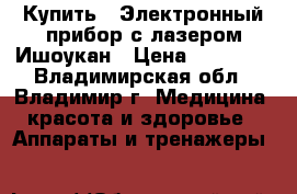 Купить : Электронный прибор с лазером Ишоукан › Цена ­ 16 300 - Владимирская обл., Владимир г. Медицина, красота и здоровье » Аппараты и тренажеры   